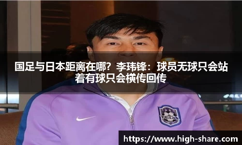 国足与日本距离在哪？李玮锋：球员无球只会站着有球只会横传回传