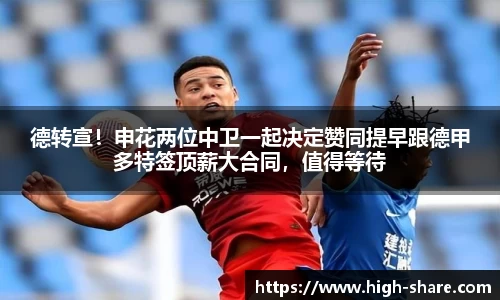 德转宣！申花两位中卫一起决定赞同提早跟德甲多特签顶薪大合同，值得等待